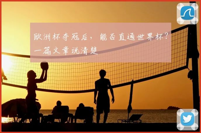 欧洲杯夺冠后,能否直通世界杯?一篇文章说清楚