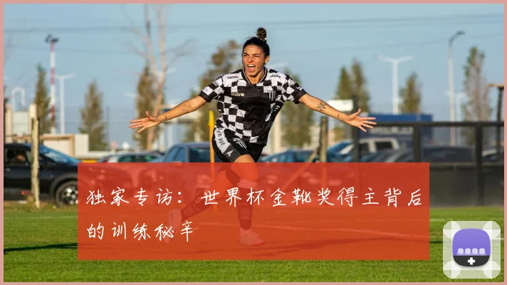 独家专访:世界杯金靴奖得主背后的训练秘辛
