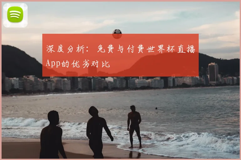 深度分析：免费与付费世界杯直播App的优劣对比