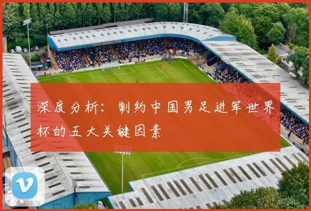 深度分析：制约中国男足进军世界杯的五大关键因素
