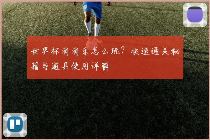 世界杯消消乐怎么玩?快速通关秘籍与道具使用详解