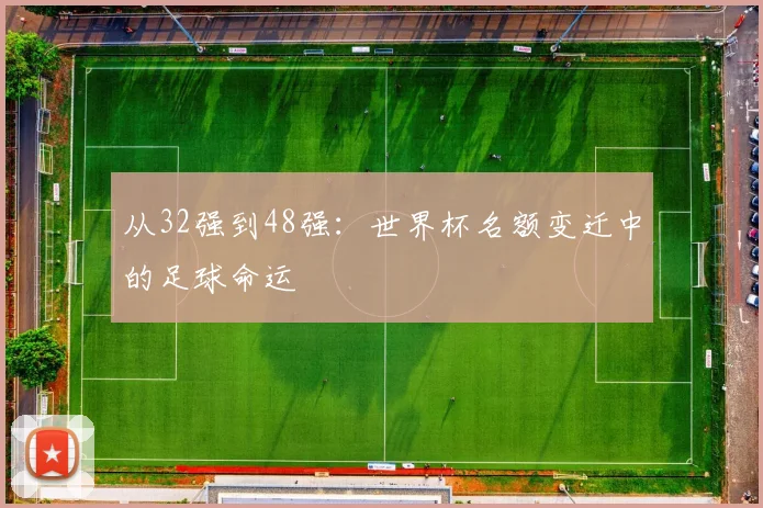 从32强到48强：世界杯名额变迁中的足球命运