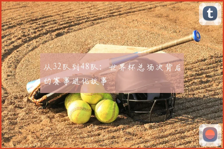 从32队到48队：世界杯总场次背后的赛事进化故事