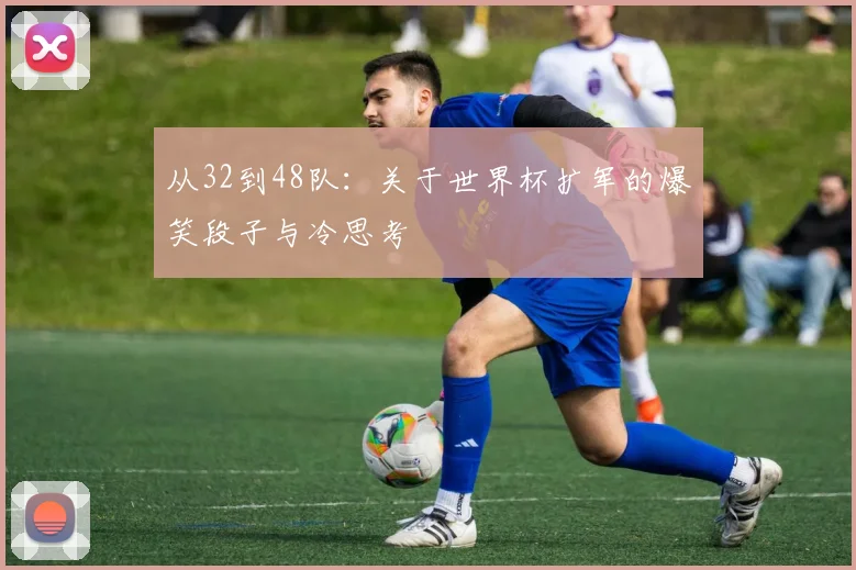 从32到48队：关于世界杯扩军的爆笑段子与冷思考