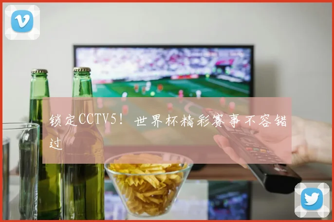 锁定CCTV5！世界杯精彩赛事不容错过