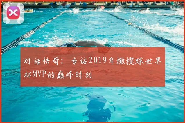 对话传奇：专访2019年橄榄球世界杯MVP的巅峰时刻
