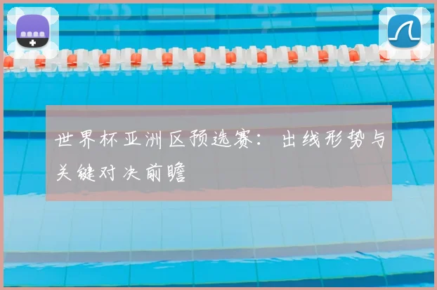 世界杯亚洲区预选赛:出线形势与关键对决前瞻