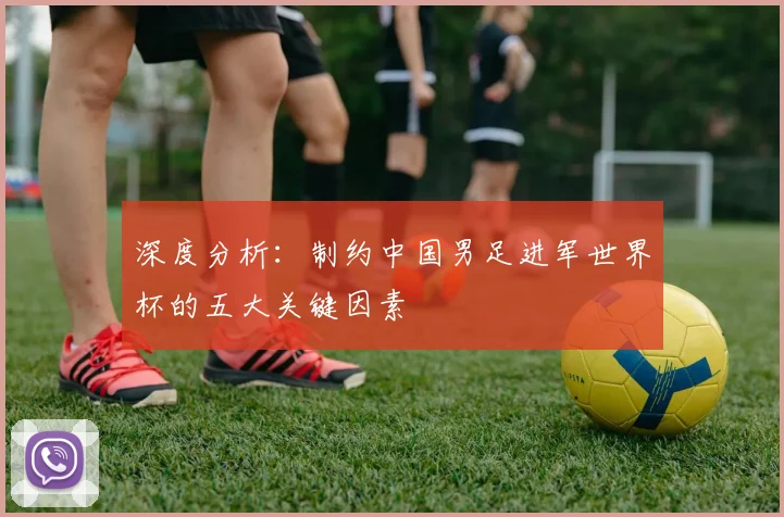深度分析：制约中国男足进军世界杯的五大关键因素