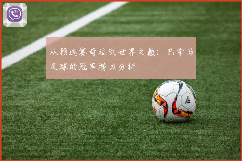 从预选赛奇迹到世界之巅:巴拿马足球的冠军潜力分析