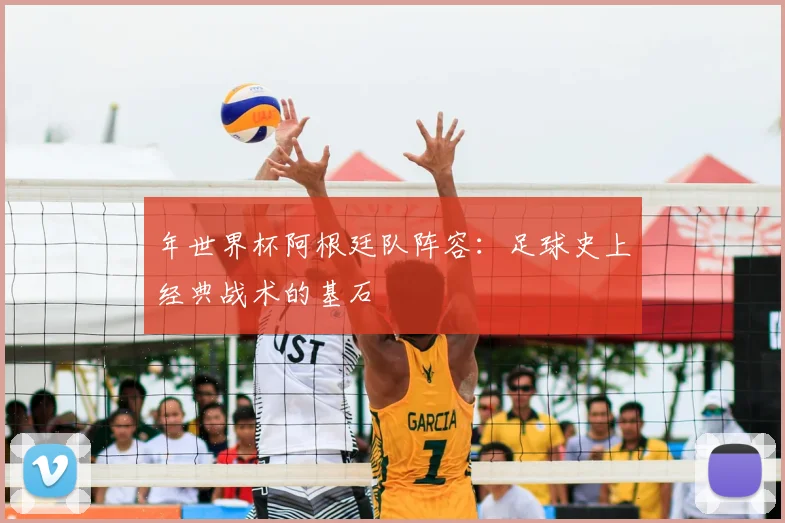 年世界杯阿根廷队阵容:足球史上经典战术的基石