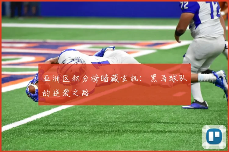 亚洲区积分榜暗藏玄机:黑马球队的逆袭之路