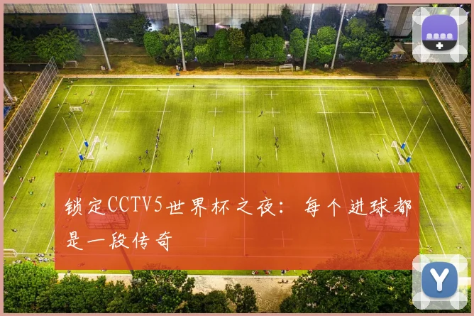 锁定CCTV5世界杯之夜：每个进球都是一段传奇