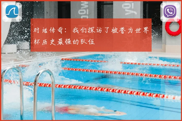 对话传奇：我们探访了被誉为世界杯历史最强的队伍