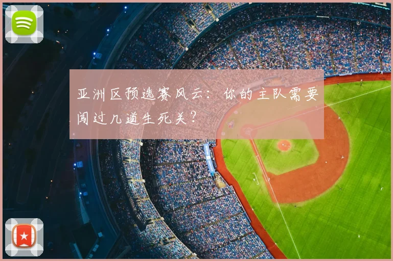 亚洲区预选赛风云:你的主队需要闯过几道生死关?