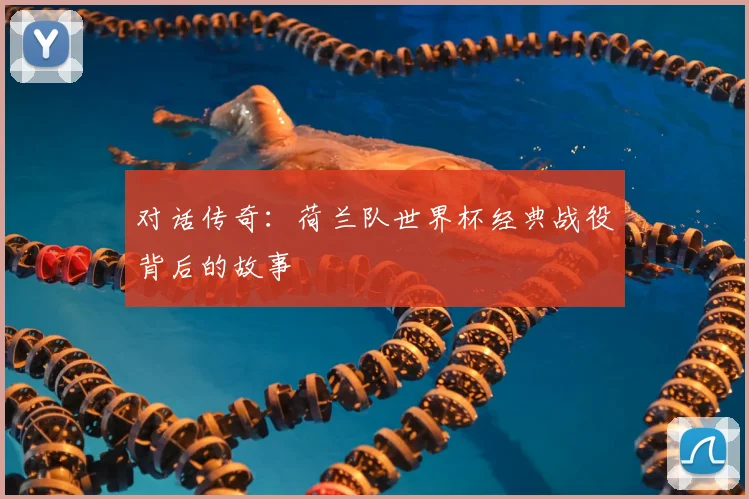 对话传奇：荷兰队世界杯经典战役背后的故事