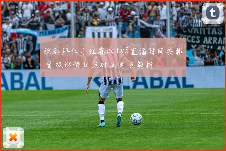 欧冠拜仁小组赛cctv5直播时间安排 晋级形势焦点对决看点解析