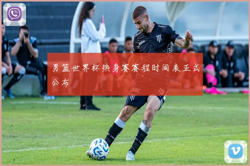 男篮世界杯热身赛赛程时间表正式公布